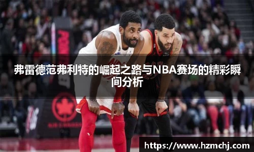弗雷德范弗利特的崛起之路与NBA赛场的精彩瞬间分析