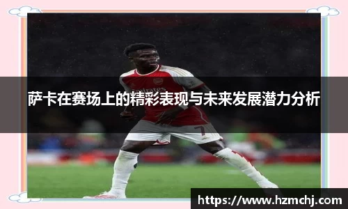 萨卡在赛场上的精彩表现与未来发展潜力分析