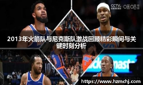2013年火箭队与尼克斯队激战回顾精彩瞬间与关键时刻分析