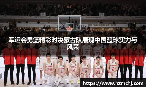 军运会男篮精彩对决蒙古队展现中国篮球实力与风采
