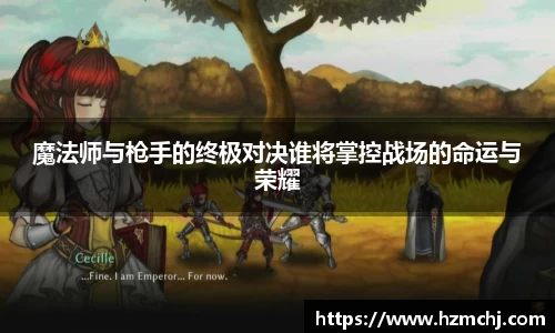 魔法师与枪手的终极对决谁将掌控战场的命运与荣耀