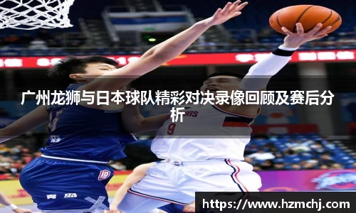 广州龙狮与日本球队精彩对决录像回顾及赛后分析