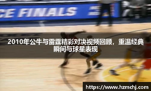 2010年公牛与雷霆精彩对决视频回顾，重温经典瞬间与球星表现