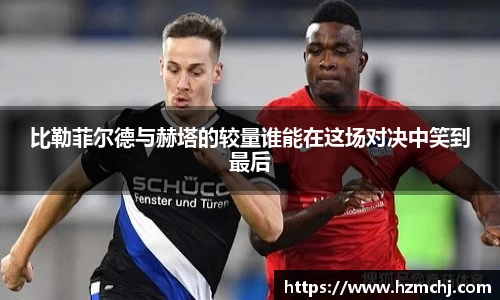 比勒菲尔德与赫塔的较量谁能在这场对决中笑到最后